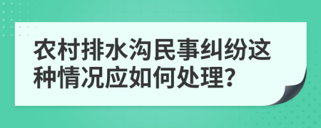 農(nóng)村排水溝民事糾紛這種情況應(yīng)如何處理？