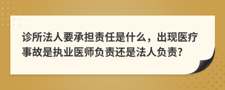 診所法人要承擔責任是什么，出現(xiàn)醫(yī)療事故是執(zhí)業(yè)醫(yī)師負責還是法人負責?