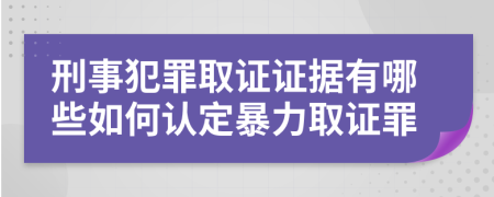 刑事犯罪取證證據(jù)有哪些如何認定暴力取證罪