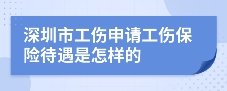 深圳市工傷申請(qǐng)工傷保險(xiǎn)待遇是怎樣的