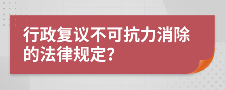 行政復(fù)議不可抗力消除的法律規(guī)定？