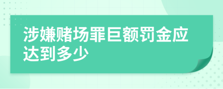 涉嫌賭場罪巨額罰金應(yīng)達(dá)到多少