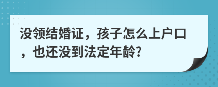 沒領(lǐng)結(jié)婚證，孩子怎么上戶口，也還沒到法定年齡?