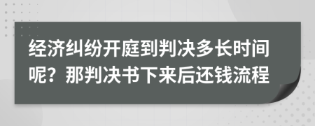 經(jīng)濟糾紛開庭到判決多長時間呢？那判決書下來后還錢流程