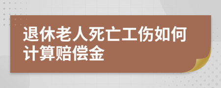 退休老人死亡工傷如何計(jì)算賠償金