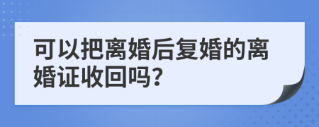 可以把離婚后復(fù)婚的離婚證收回嗎？