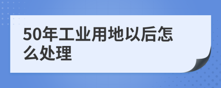 50年工業(yè)用地以后怎么處理