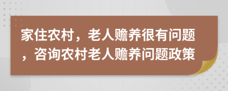 家住農村，老人贍養(yǎng)很有問題，咨詢農村老人贍養(yǎng)問題政策