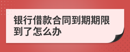 銀行借款合同到期期限到了怎么辦