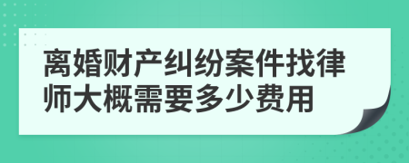 離婚財產(chǎn)糾紛案件找律師大概需要多少費用