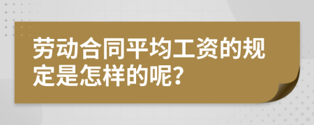 勞動合同平均工資的規(guī)定是怎樣的呢？