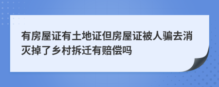 有房屋證有土地證但房屋證被人騙去消滅掉了鄉(xiāng)村拆遷有賠償嗎
