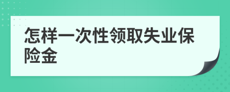 怎樣一次性領(lǐng)取失業(yè)保險(xiǎn)金