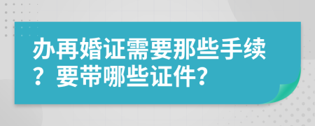 辦再婚證需要那些手續(xù)？要帶哪些證件？
