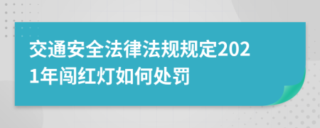交通安全法律法規(guī)規(guī)定2021年闖紅燈如何處罰
