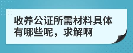 收養(yǎng)公證所需材料具體有哪些呢，求解啊