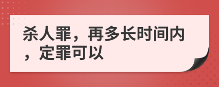 殺人罪，再多長時間內，定罪可以