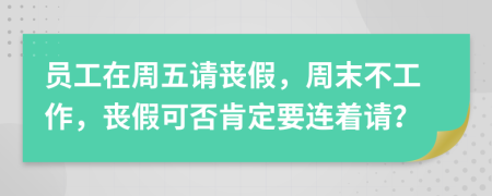 員工在周五請喪假，周末不工作，喪假可否肯定要連著請？