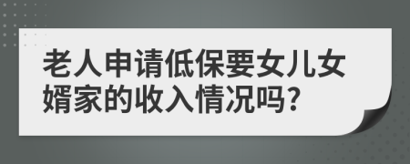 老人申請低保要女兒女婿家的收入情況嗎?