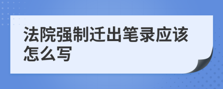法院強(qiáng)制遷出筆錄應(yīng)該怎么寫