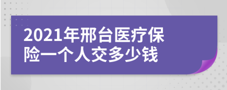2021年邢臺醫(yī)療保險(xiǎn)一個人交多少錢