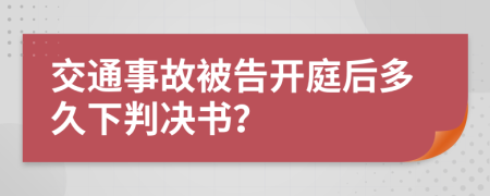 交通事故被告開庭后多久下判決書？