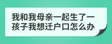 我和我母親一起生了一孩子我想遷戶口怎么辦