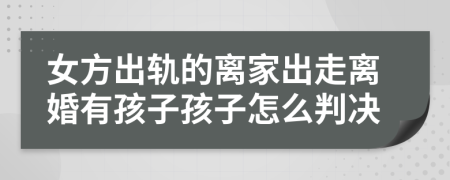 女方出軌的離家出走離婚有孩子孩子怎么判決
