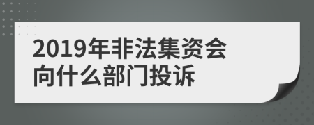2019年非法集資會(huì)向什么部門(mén)投訴