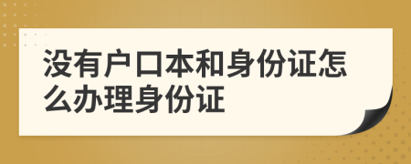 沒有戶口本和身份證怎么辦理身份證