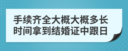 手續(xù)齊全大概大概多長(zhǎng)時(shí)間拿到結(jié)婚證中跟日