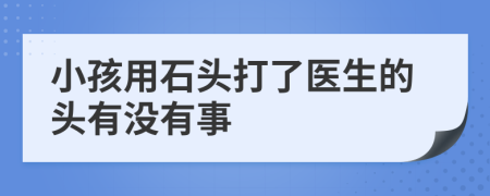 小孩用石頭打了醫(yī)生的頭有沒有事