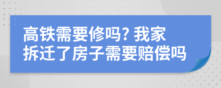 高鐵需要修嗎? 我家拆遷了房子需要賠償嗎
