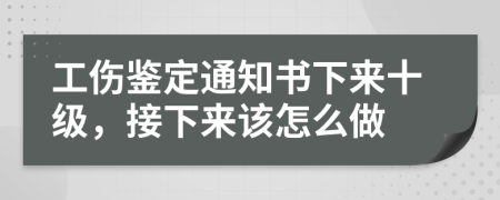 工傷鑒定通知書(shū)下來(lái)十級(jí)，接下來(lái)該怎么做