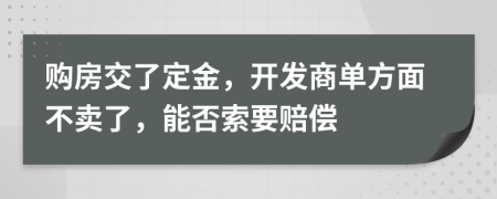 購房交了定金，開發(fā)商單方面不賣了，能否索要賠償