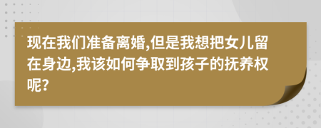 現(xiàn)在我們準備離婚,但是我想把女兒留在身邊,我該如何爭取到孩子的撫養(yǎng)權呢？