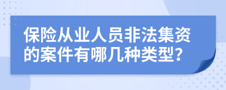 保險(xiǎn)從業(yè)人員非法集資的案件有哪幾種類型？