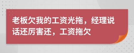 老板欠我的工資光拖，經(jīng)理說話還厲害還，工資拖欠