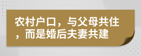 農(nóng)村戶口，與父母共住，而是婚后夫妻共建
