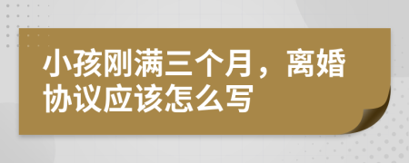 小孩剛滿三個(gè)月，離婚協(xié)議應(yīng)該怎么寫