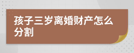 孩子三歲離婚財(cái)產(chǎn)怎么分割
