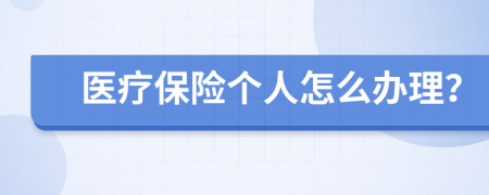 醫(yī)療保險個人怎么辦理？