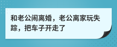 和老公鬧離婚，老公離家玩失蹤，把車子開走了