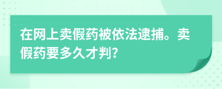 在網(wǎng)上賣假藥被依法逮捕。賣假藥要多久才判？