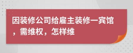 因裝修公司給雇主裝修一賓館，需維權(quán)，怎樣維