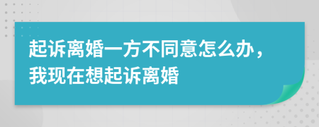 起訴離婚一方不同意怎么辦，我現(xiàn)在想起訴離婚