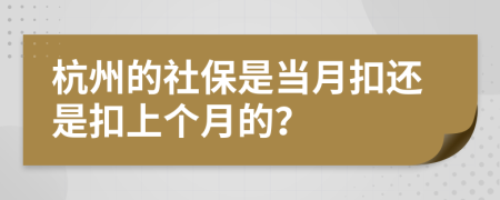 杭州的社保是當月扣還是扣上個月的？