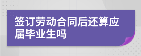 簽訂勞動(dòng)合同后還算應(yīng)屆畢業(yè)生嗎