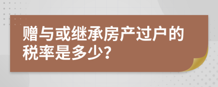 贈與或繼承房產(chǎn)過戶的稅率是多少？