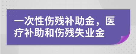 一次性傷殘補助金，醫(yī)療補助和傷殘失業(yè)金